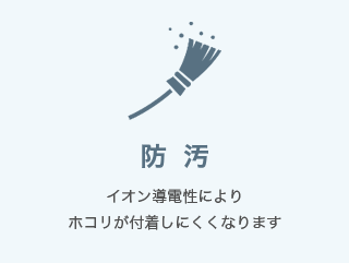 防汚 イオン導電性によりホコリが付着しにくくなります